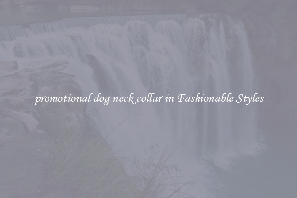 promotional dog neck collar in Fashionable Styles