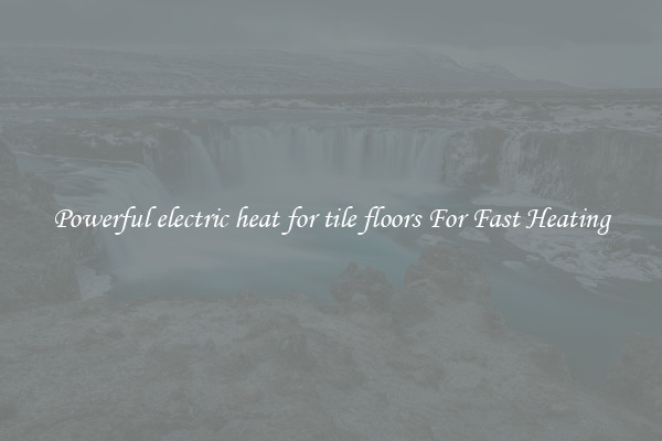 Powerful electric heat for tile floors For Fast Heating