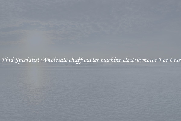  Find Specialist Wholesale chaff cutter machine electric motor For Less 