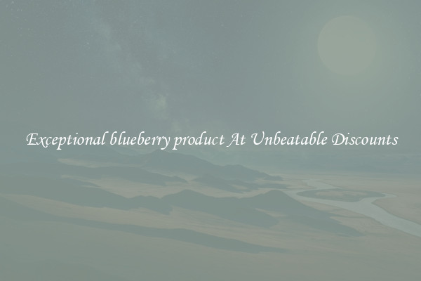 Exceptional blueberry product At Unbeatable Discounts