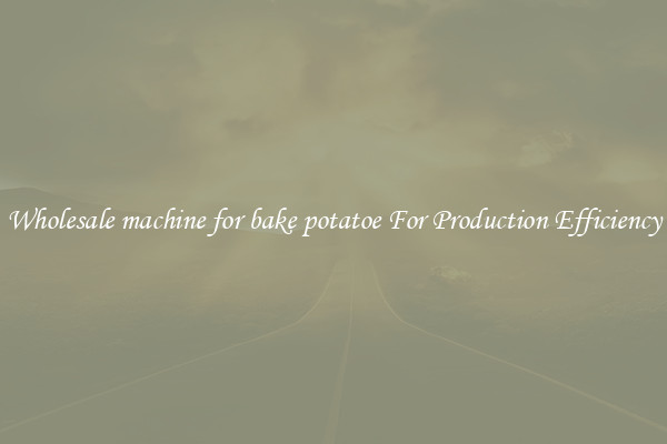 Wholesale machine for bake potatoe For Production Efficiency
