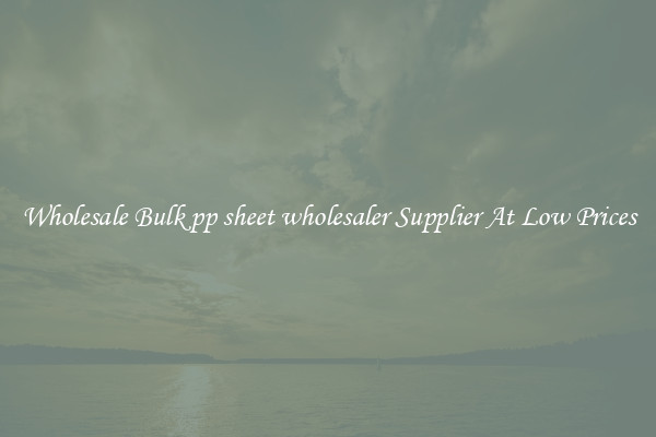 Wholesale Bulk pp sheet wholesaler Supplier At Low Prices
