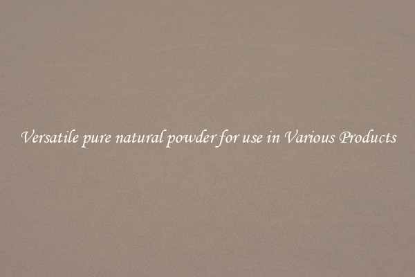 Versatile pure natural powder for use in Various Products