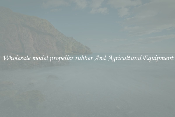 Wholesale model propeller rubber And Agricultural Equipment
