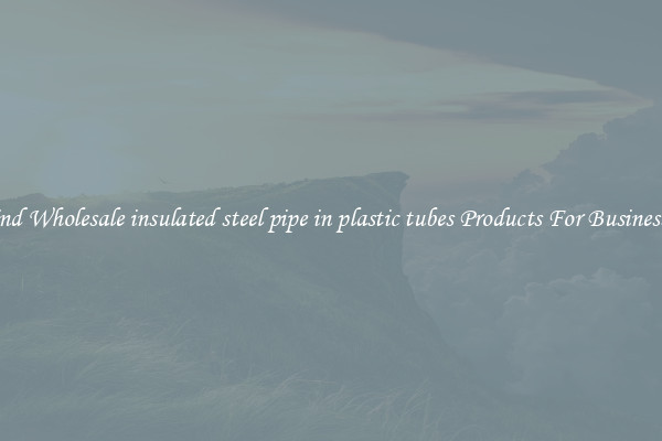 Find Wholesale insulated steel pipe in plastic tubes Products For Businesses