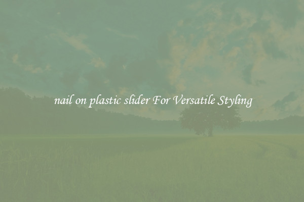 nail on plastic slider For Versatile Styling