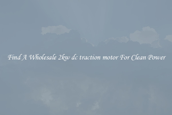 Find A Wholesale 2kw dc traction motor For Clean Power
