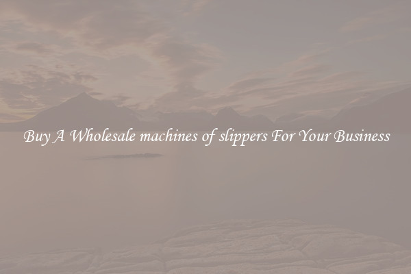 Buy A Wholesale machines of slippers For Your Business