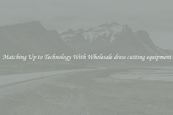 Matching Up to Technology With Wholesale dress cutting equipment