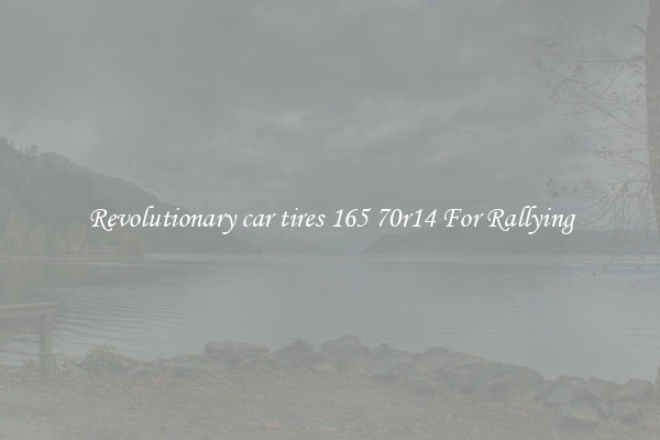 Revolutionary car tires 165 70r14 For Rallying
