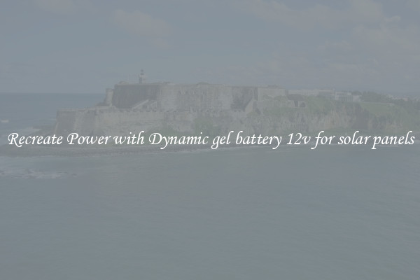 Recreate Power with Dynamic gel battery 12v for solar panels