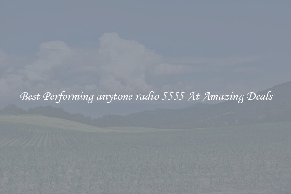 Best Performing anytone radio 5555 At Amazing Deals