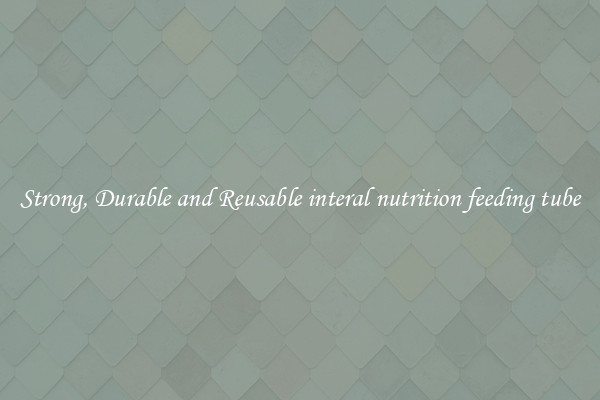 Strong, Durable and Reusable interal nutrition feeding tube