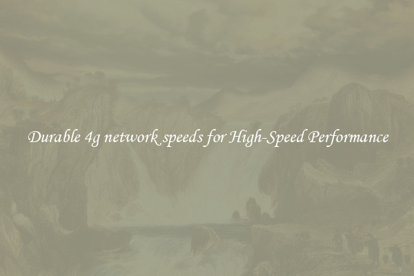 Durable 4g network speeds for High-Speed Performance