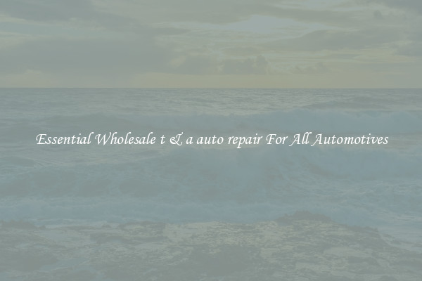 Essential Wholesale t & a auto repair For All Automotives