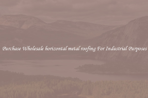 Purchase Wholesale horizontal metal roofing For Industrial Purposes
