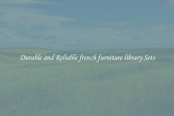 Durable and Reliable french furniture library Sets
