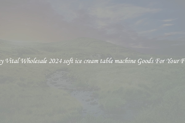 Buy Vital Wholesale 2024 soft ice cream table machine Goods For Your Firm