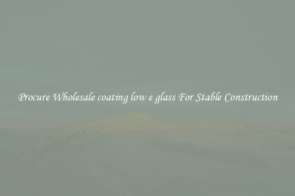 Procure Wholesale coating low e glass For Stable Construction