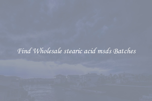 Find Wholesale stearic acid msds Batches