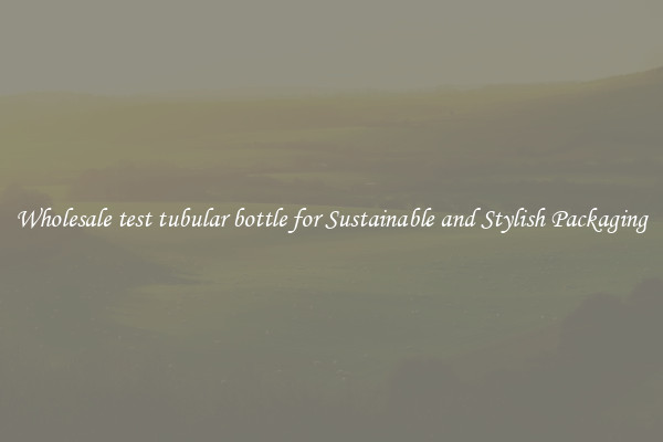Wholesale test tubular bottle for Sustainable and Stylish Packaging