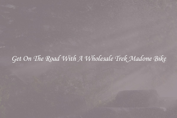 Get On The Road With A Wholesale Trek Madone Bike