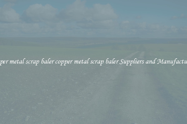 copper metal scrap baler copper metal scrap baler Suppliers and Manufacturers