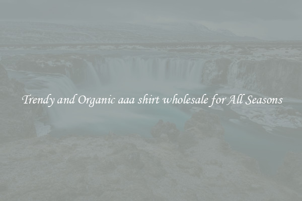 Trendy and Organic aaa shirt wholesale for All Seasons