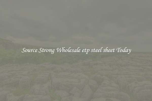 Source Strong Wholesale etp steel sheet Today