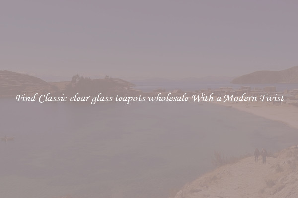 Find Classic clear glass teapots wholesale With a Modern Twist